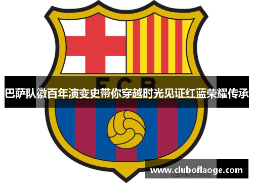 巴萨队徽百年演变史带你穿越时光见证红蓝荣耀传承