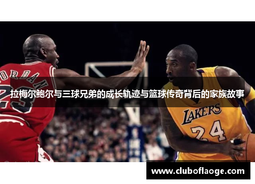 拉梅尔鲍尔与三球兄弟的成长轨迹与篮球传奇背后的家族故事