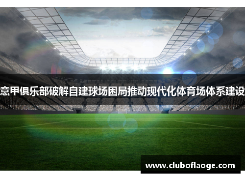 意甲俱乐部破解自建球场困局推动现代化体育场体系建设
