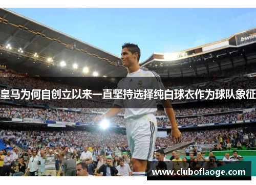 皇马为何自创立以来一直坚持选择纯白球衣作为球队象征