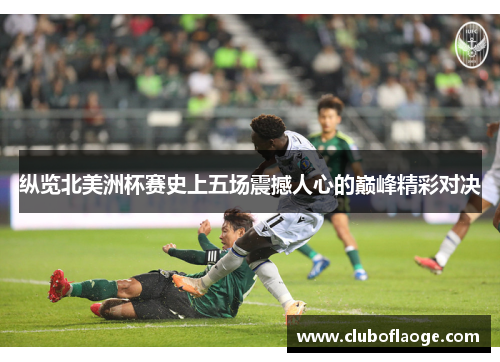 纵览北美洲杯赛史上五场震撼人心的巅峰精彩对决