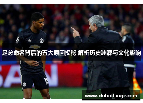足总命名背后的五大原因揭秘 解析历史渊源与文化影响