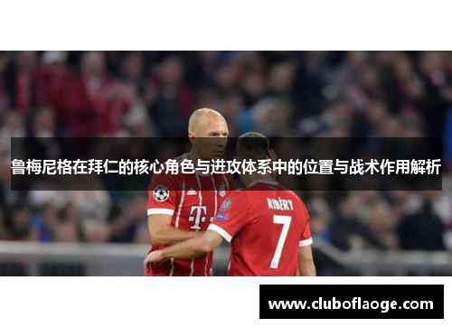 鲁梅尼格在拜仁的核心角色与进攻体系中的位置与战术作用解析