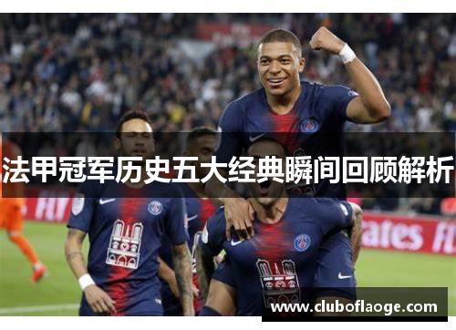 法甲冠军历史五大经典瞬间回顾解析