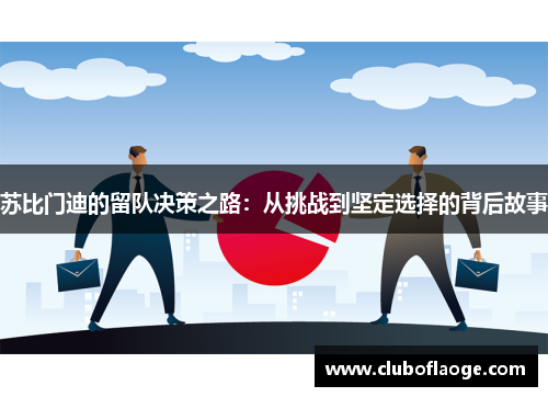 苏比门迪的留队决策之路:从挑战到坚定选择的背后故事 苏比门迪的留队决策之路:从挑战到坚定选择的背后故事