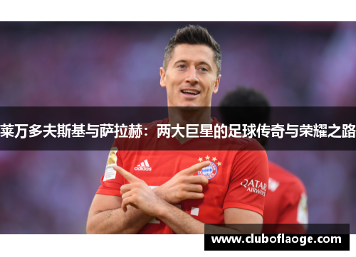 莱万多夫斯基与萨拉赫：两大巨星的足球传奇与荣耀之路