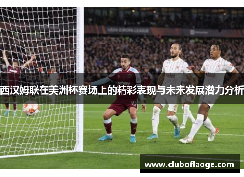 西汉姆联在美洲杯赛场上的精彩表现与未来发展潜力分析