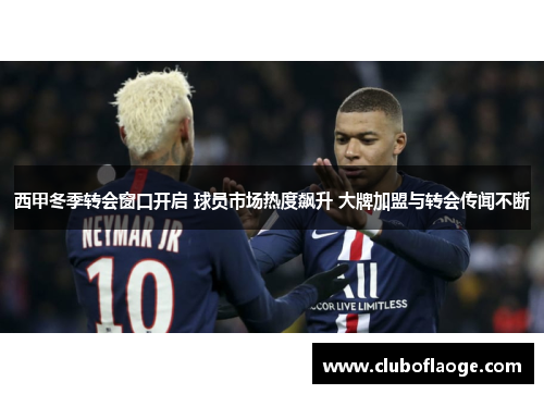 西甲冬季转会窗口开启 球员市场热度飙升 大牌加盟与转会传闻不断 西甲冬季转会窗口开启 球员市场热度飙升 大牌加盟与转会传闻不断