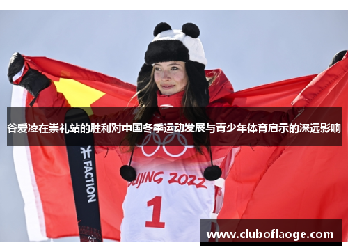 谷爱凌在崇礼站的胜利对中国冬季运动发展与青少年体育启示的深远影响