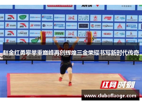 赵金红勇攀举重巅峰再创辉煌三金荣耀书写新时代传奇 赵金红勇攀举重巅峰再创辉煌三金荣耀书写新时代传奇