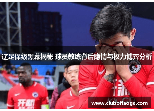 辽足保级黑幕揭秘 球员教练背后隐情与权力博弈分析