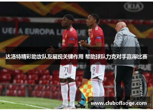 达洛特精彩助攻队友展现关键作用 帮助球队力克对手赢得比赛