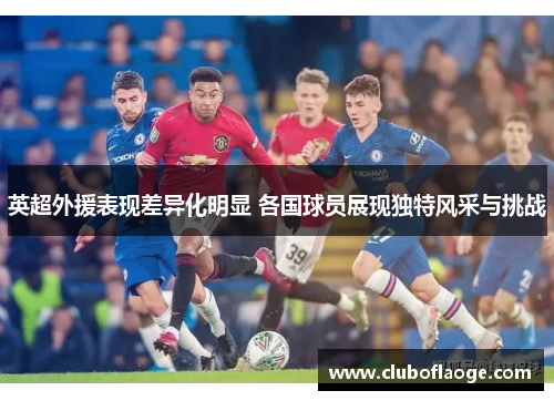 英超外援表现差异化明显 各国球员展现独特风采与挑战