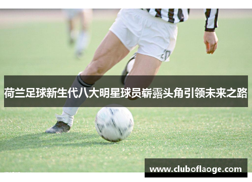 荷兰足球新生代八大明星球员崭露头角引领未来之路