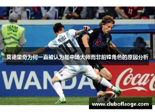 莫德里奇为何一直被认为是中场大师而非前锋角色的原因分析