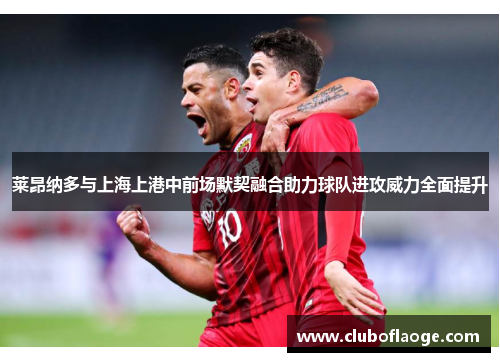 莱昂纳多与上海上港中前场默契融合助力球队进攻威力全面提升