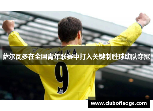 萨尔瓦多在全国青年联赛中打入关键制胜球助队夺冠