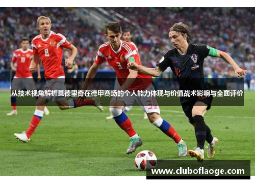 从技术视角解析莫德里奇在德甲赛场的个人能力体现与价值战术影响与全面评价