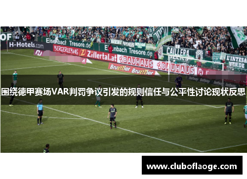 围绕德甲赛场VAR判罚争议引发的规则信任与公平性讨论现状反思