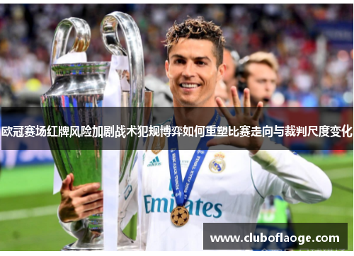 欧冠赛场红牌风险加剧战术犯规博弈如何重塑比赛走向与裁判尺度变化 欧冠赛场红牌风险加剧战术犯规博弈如何重塑比赛走向与裁判尺度变化