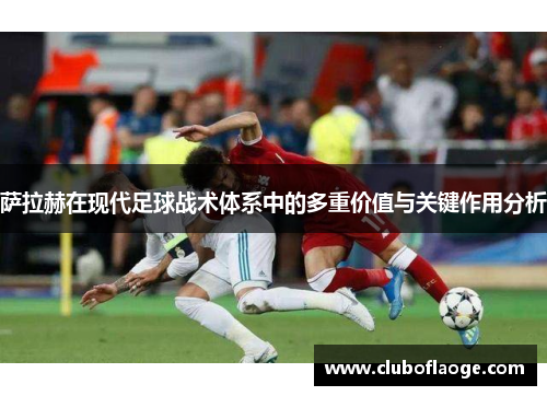 萨拉赫在现代足球战术体系中的多重价值与关键作用分析