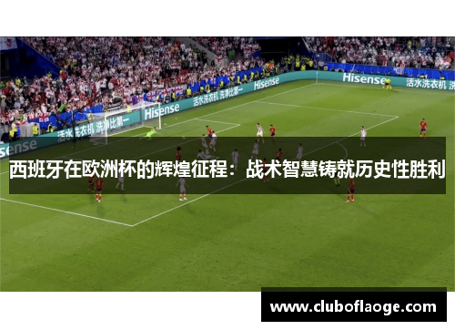 西班牙在欧洲杯的辉煌征程:战术智慧铸就历史性胜利 西班牙在欧洲杯的辉煌征程:战术智慧铸就历史性胜利