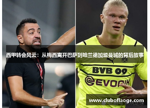 西甲转会风云:从梅西离开巴萨到哈兰德加盟曼城的背后故事 西甲转会风云:从梅西离开巴萨到哈兰德加盟曼城的背后故事