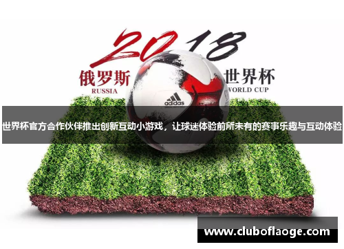 世界杯官方合作伙伴推出创新互动小游戏，让球迷体验前所未有的赛事乐趣与互动体验