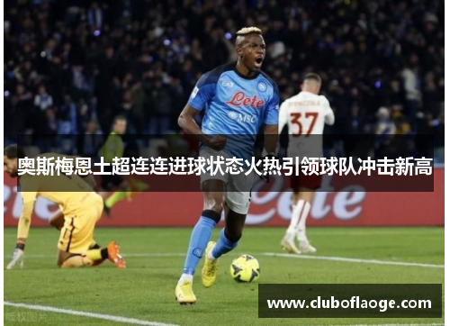 奥斯梅恩土超连连进球状态火热引领球队冲击新高