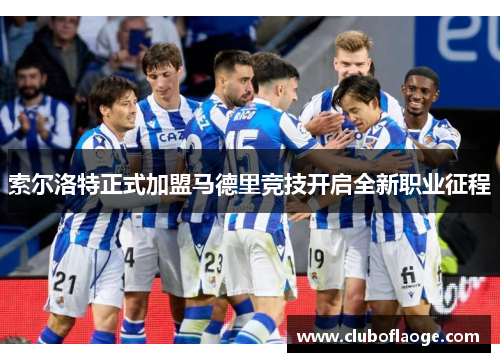 索尔洛特正式加盟马德里竞技开启全新职业征程 索尔洛特正式加盟马德里竞技开启全新职业征程