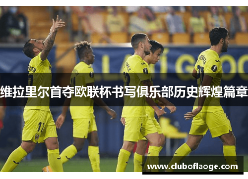 维拉里尔首夺欧联杯书写俱乐部历史辉煌篇章 维拉里尔首夺欧联杯书写俱乐部历史辉煌篇章