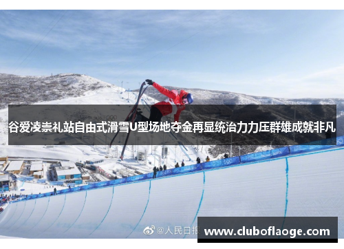 谷爱凌崇礼站自由式滑雪U型场地夺金再显统治力力压群雄成就非凡