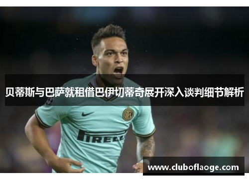 贝蒂斯与巴萨就租借巴伊切蒂奇展开深入谈判细节解析
