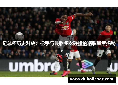 足总杯历史对决：枪手与曼联多次碰撞的精彩篇章揭秘