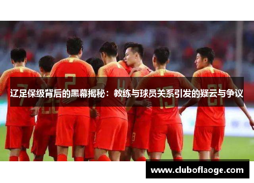 辽足保级背后的黑幕揭秘：教练与球员关系引发的疑云与争议