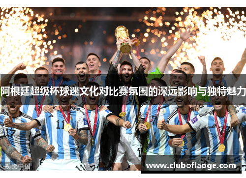 阿根廷超级杯球迷文化对比赛氛围的深远影响与独特魅力