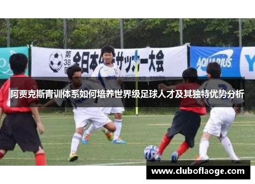 阿贾克斯青训体系如何培养世界级足球人才及其独特优势分析