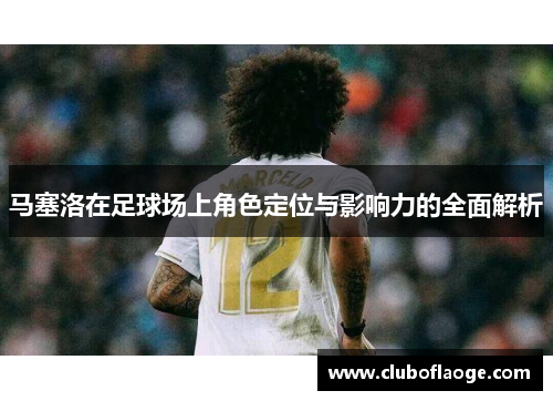 马塞洛在足球场上角色定位与影响力的全面解析