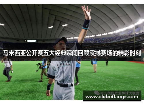 马来西亚公开赛五大经典瞬间回顾震撼赛场的精彩时刻