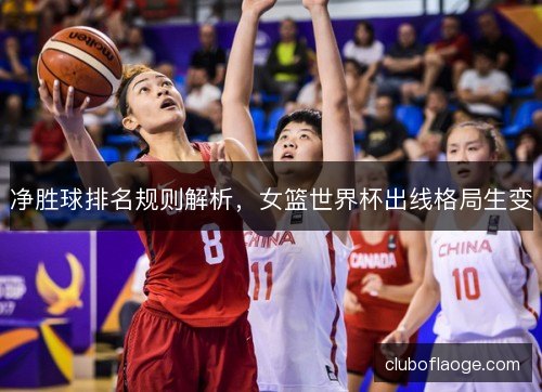 净胜球排名规则解析，女篮世界杯出线格局生变