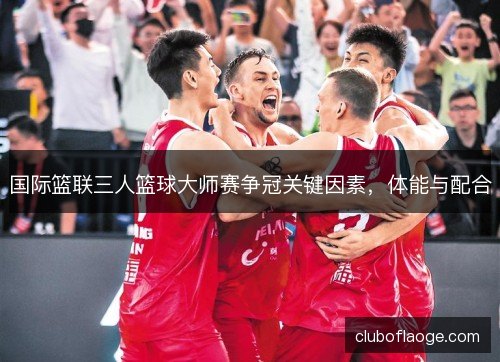 国际篮联三人篮球大师赛争冠关键因素，体能与配合