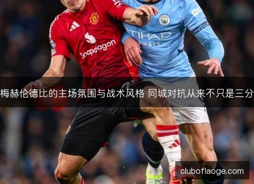 梅赫伦德比的主场氛围与战术风格 同城对抗从来不只是三分